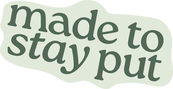 Made to stay put